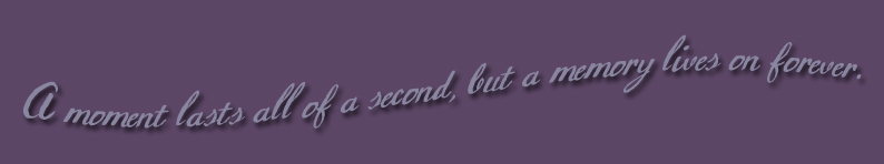 A moment lasts all of a second, but a memory lives on forever.