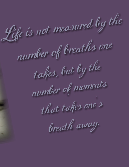 Life is not measured by the number of breaths one takes, but by the number of moments that take one's breath away.