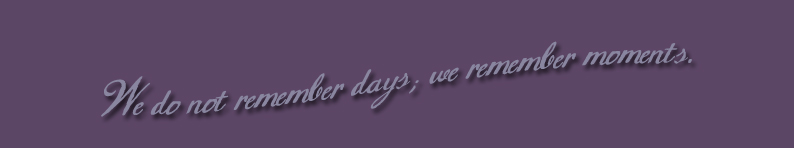 We do not remember days; we remember moments.